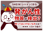 SHEIN(シーイン)から発がん性物質が検出？買ってはいけないもの一覧