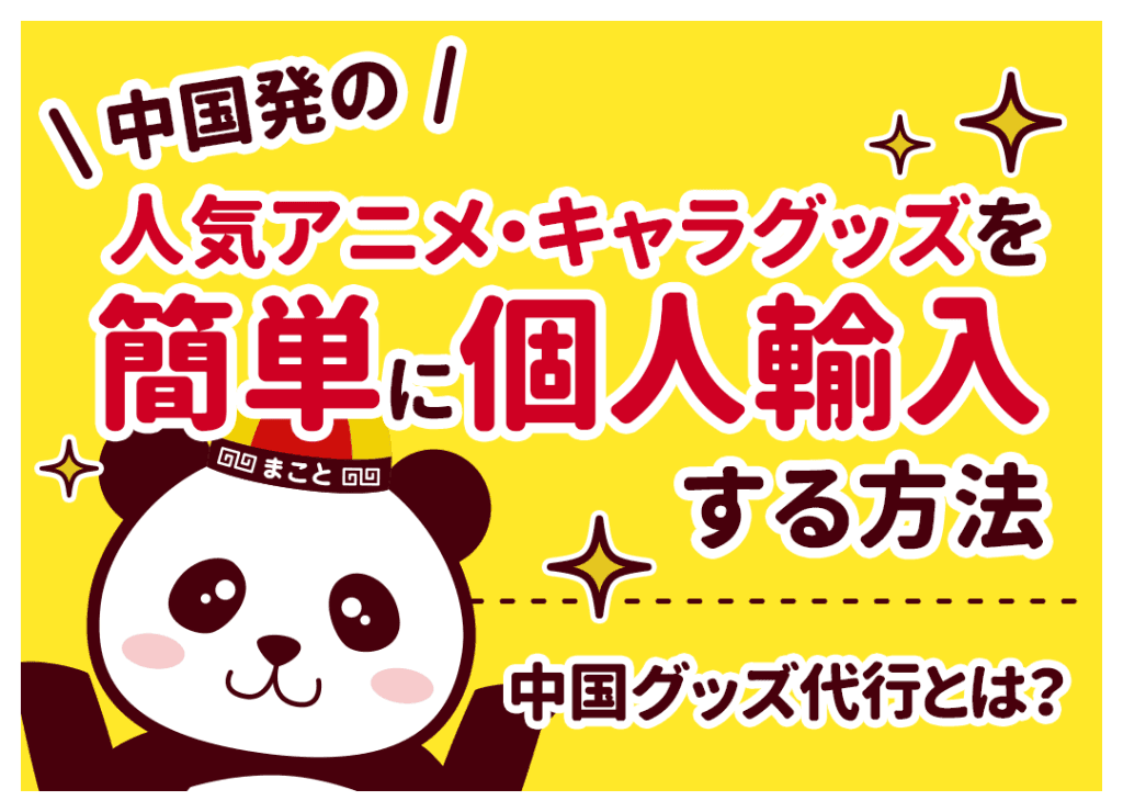 中国グッズ代行とは？中国発の人気アニメ・キャラグッズを簡単に個人輸入する方法