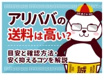 アリババの送料は高い？目安と確認方法・安く抑えるコツを解説