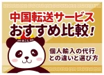 中国転送サービスおすすめ比較!個人輸入の代行との違いと選び方