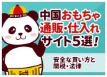 中国おもちゃ通販・仕入れサイト5選!安全な買い方と関税・法律