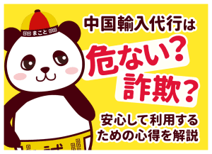 中国輸入代行は危ない？詐欺？安心して利用するための心得を解説