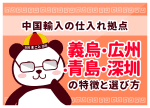中国輸入の仕入れ拠点｜義烏・広州・青島・深圳の特徴と選び方