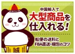 中国輸入で大型商品を仕入れる!船便の送料とFBA直送・梱包のコツ